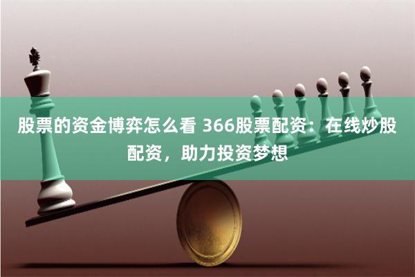 股票的資金博弈怎么看 366股票配資：在線炒股配資，助力投資夢想